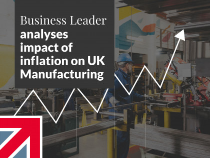 Business Leader analyses impact of inflation on UK Manufacturing