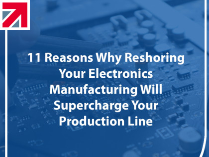 11 Reasons Why Reshoring Your Electronics Manufacturing Will Supercharge Your Production Line