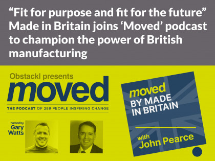 “Fit for purpose and fit for the future”: Made in Britain joins ‘Moved’ podcast to champion the power of British manufacturing